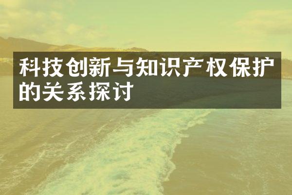 科技创新与知识产权保护的关系探讨