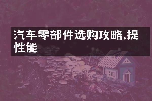 汽车零部件选购攻略,提升性能