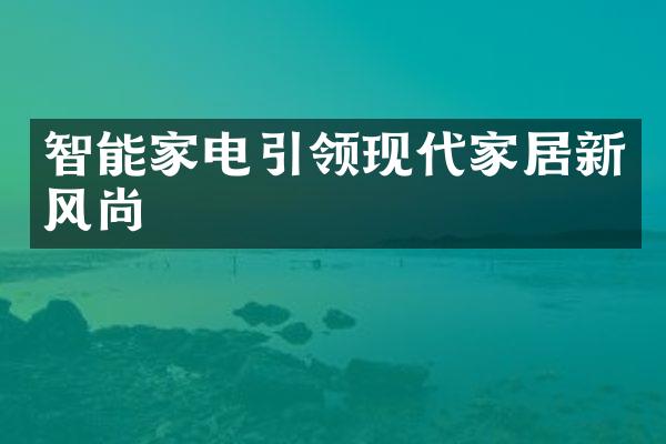 智能家电引领现代家居新风尚