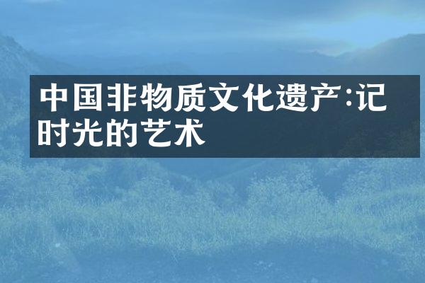 中国非物质文化遗产:记录时光的艺术