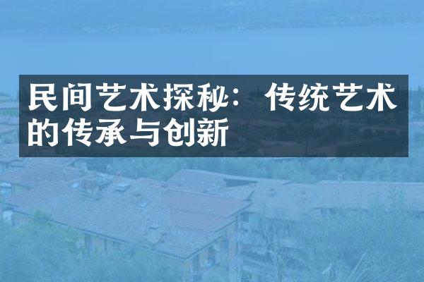 民间艺术探秘：传统艺术的传承与创新