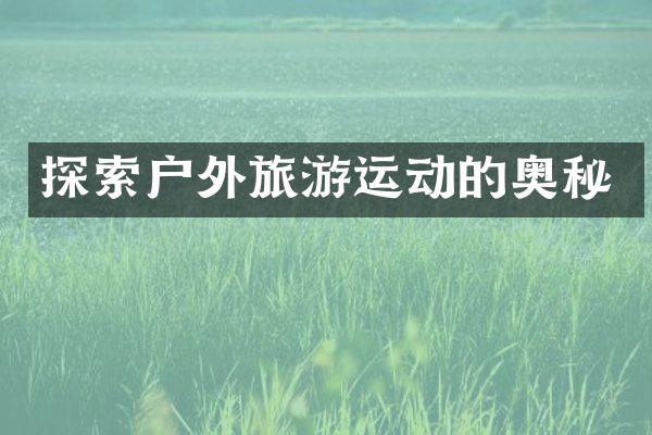 探索户外旅游运动的奥秘