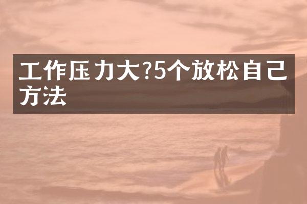 工作压力大?5个放松自己的方法