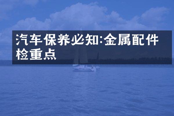 汽车保养必知:金属配件年检重点