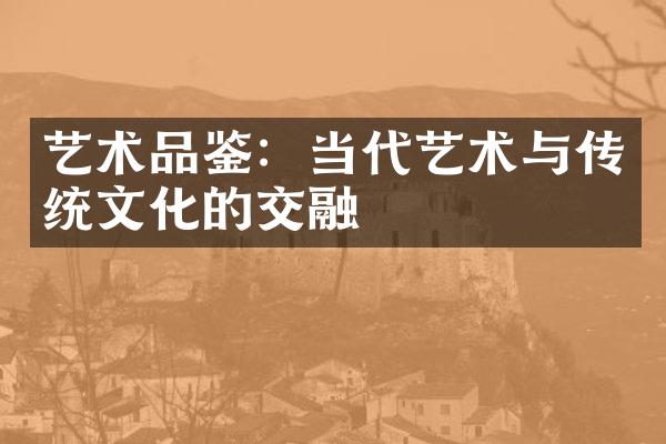 艺术品鉴：当代艺术与传统文化的交融