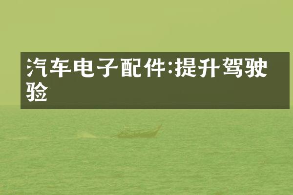 汽车电子配件:提升驾驶体验