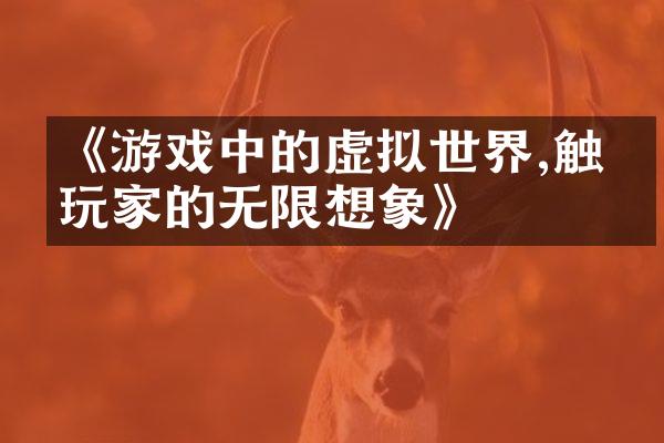 《游戏中的虚拟世界,触发玩家的无限想象》