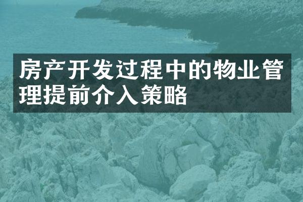 房产开发过程中的物业管理提前介入策略