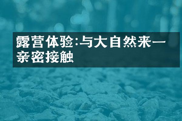 露营体验:与大自然来一次亲密接触
