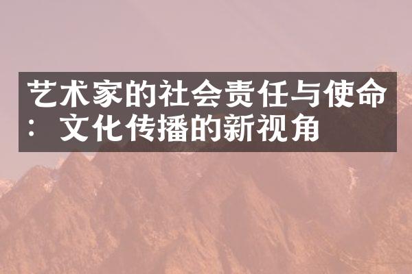 艺术家的社会责任与使命：文化传播的新视角