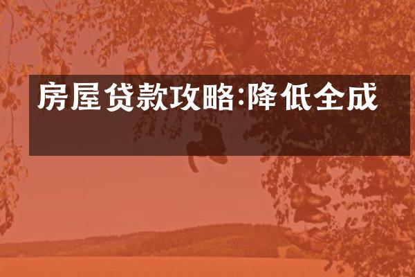 房屋贷款攻略:降低全成本