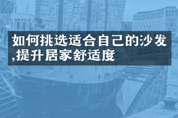 如何挑选适合自己的沙发,提升居家舒适度