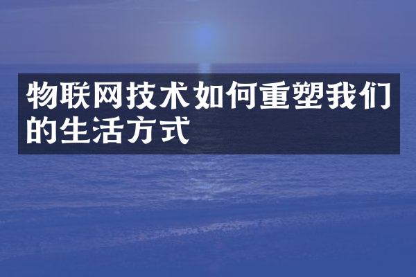 物联网技术如何重塑我们的生活方式