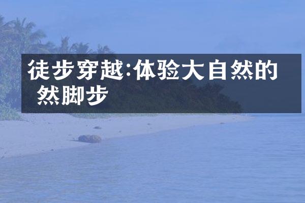 徒步穿越:体验大自然的悠然脚步