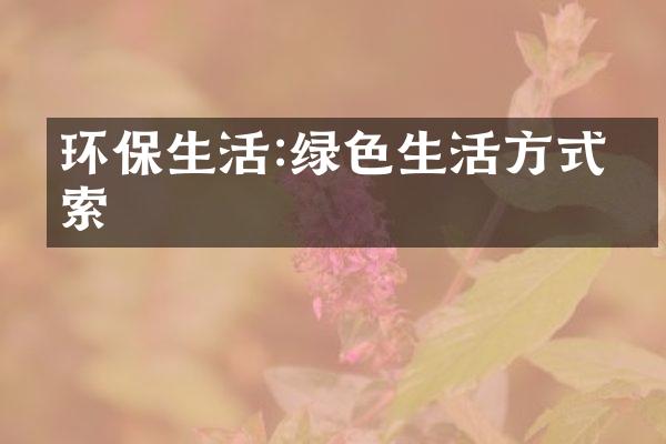 环保生活:绿色生活方式探索