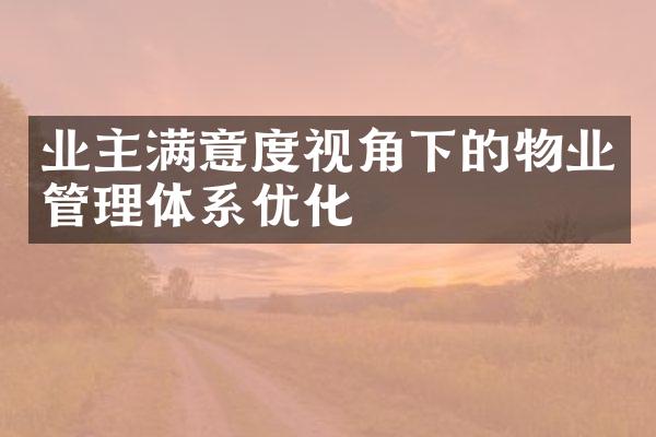 业主满意度视角下的物业管理体系优化