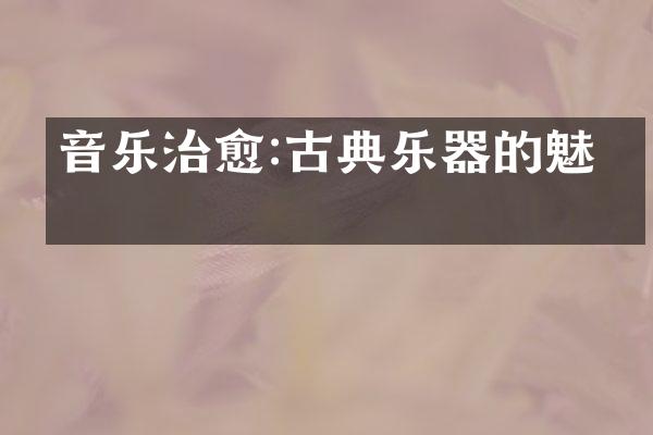 音乐治愈:古典乐器的魅力