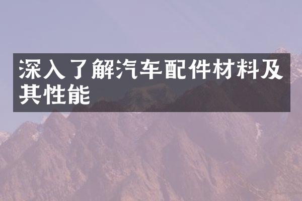 深入了解汽车配件材料及其性能