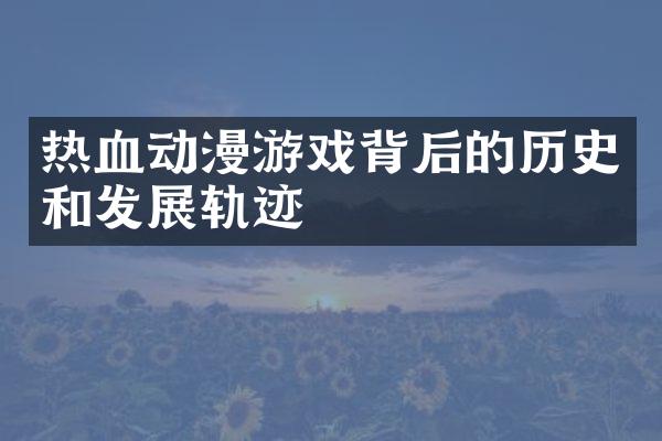 热血动漫游戏背后的历史和发展轨迹