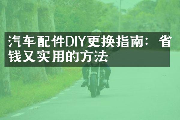 汽车配件DIY更换指南：省钱又实用的方法