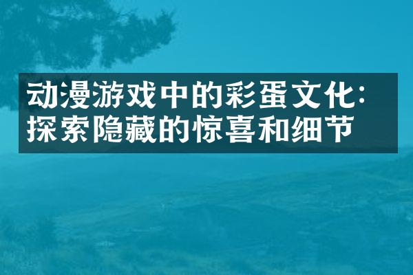 动漫游戏中的彩蛋文化：探索隐藏的惊喜和细节
