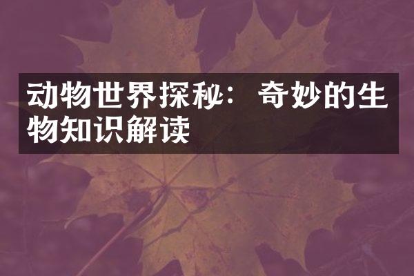 动物世界探秘：奇妙的生物知识解读