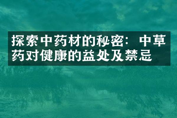 探索中药材的秘密：中草药对健康的益处及禁忌