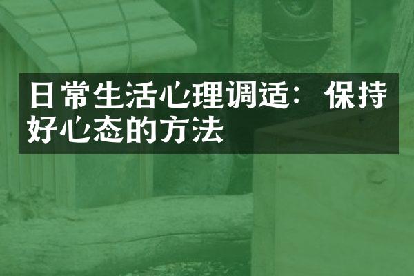 日常生活心理调适：保持好心态的方法
