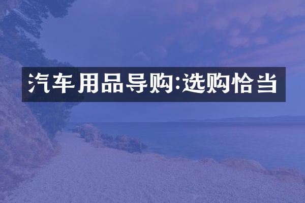 汽车用品导购:选购恰当