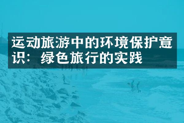 运动旅游中的环境保护意识：绿色旅行的实践