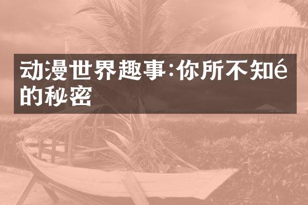 动漫世界趣事:你所不知道的秘密