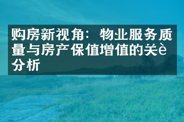 购房新视角：物业服务质量与房产保值增值的关联分析