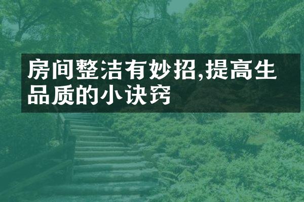 房间整洁有妙招,提高生活品质的小诀窍