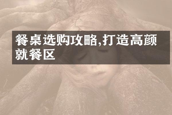 餐桌选购攻略,打造高颜值就餐区
