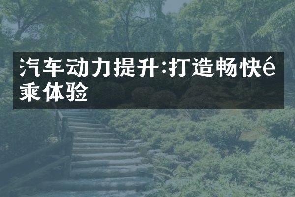汽车动力提升:打造畅快驾乘体验