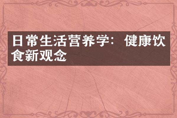日常生活营养学：健康饮食新观念
