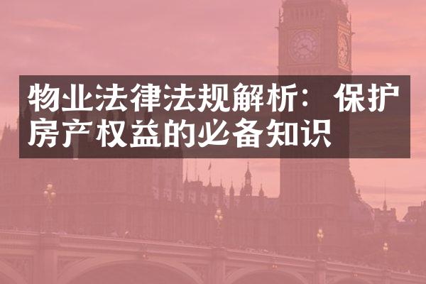 物业法律法规解析：保护房产权益的必备知识