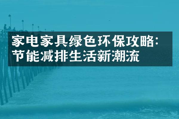 家电家具绿色环保攻略：节能减排生活新潮流