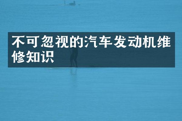 不可忽视的汽车发动机维修知识