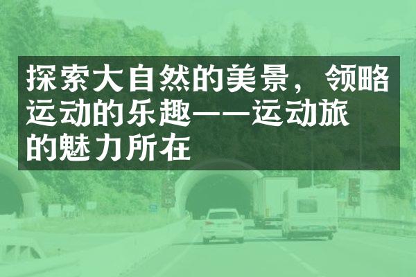 探索大自然的美景，领略运动的乐趣——运动旅游的魅力所在