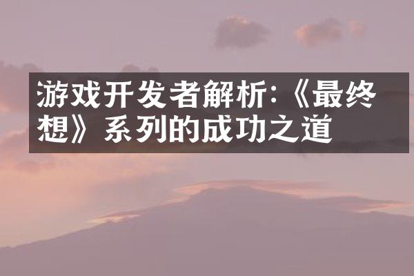 游戏开发者解析:《最终幻想》系列的成功之道