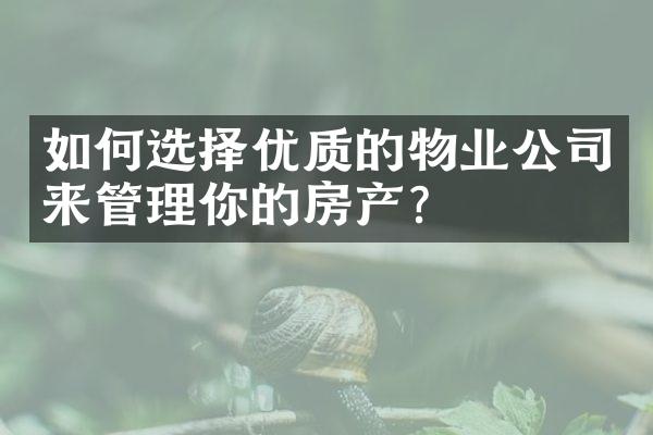 如何选择优质的物业公司来管理你的房产？