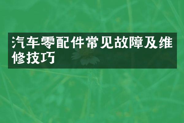 汽车零配件常见故障及维修技巧