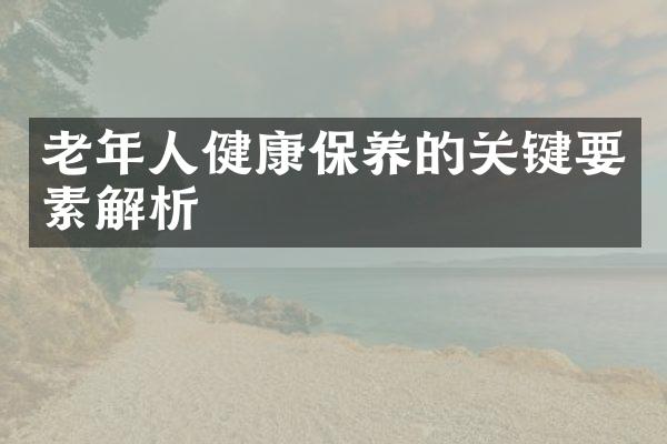 老年人健康保养的关键要素解析