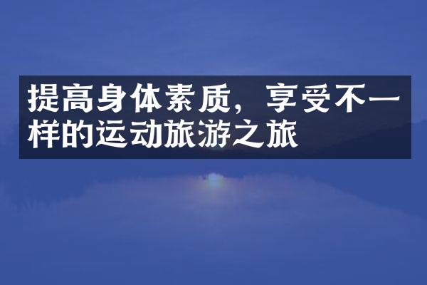 提高身体素质，享受不一样的运动旅游之旅