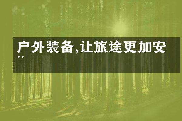 户外装备,让旅途更加安全