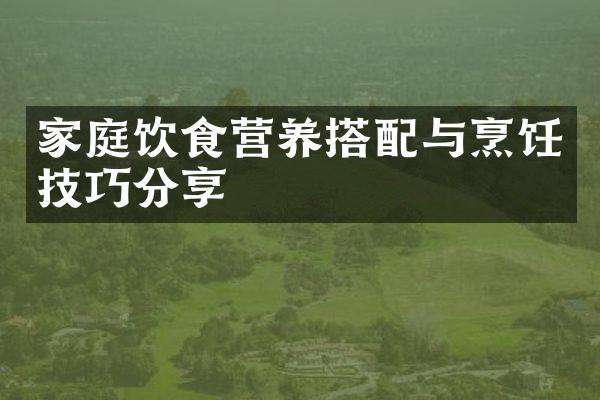 家庭饮食营养搭配与烹饪技巧分享