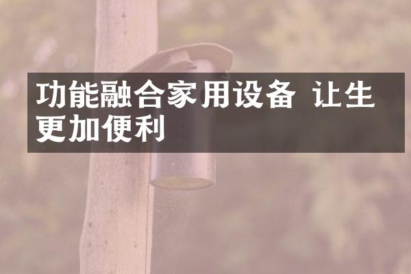 功能融合家用设备 让生活更加便利