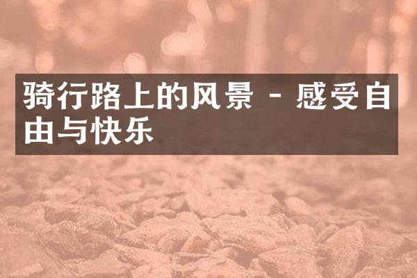 骑行路上的风景 - 感受自由与快乐