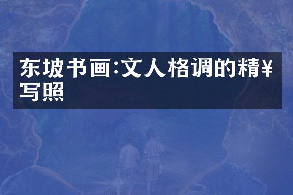 东坡书画:文人格调的精神写照